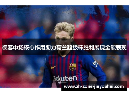 德容中场核心作用助力荷兰超级杯胜利展现全能表现 德容中场核心作用助力荷兰超级杯胜利展现全能表现