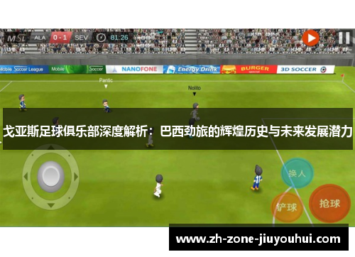 戈亚斯足球俱乐部深度解析:巴西劲旅的辉煌历史与未来发展潜力 戈亚斯足球俱乐部深度解析:巴西劲旅的辉煌历史与未来发展潜力