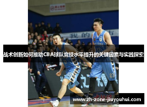 战术创新如何推动CBA球队竞技水平提升的关键因素与实践探索 战术创新如何推动CBA球队竞技水平提升的关键因素与实践探索