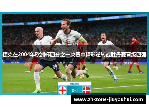 捷克在2004年欧洲杯四分之一决赛中精彩逆转战胜丹麦晋级四强 捷克在2004年欧洲杯四分之一决赛中精彩逆转战胜丹麦晋级四强