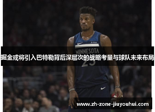掘金或将引入巴特勒背后深层次的战略考量与球队未来布局