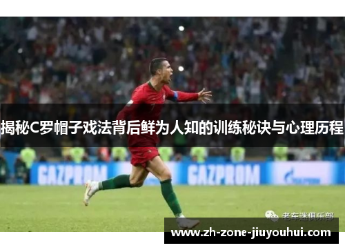 揭秘C罗帽子戏法背后鲜为人知的训练秘诀与心理历程 揭秘C罗帽子戏法背后鲜为人知的训练秘诀与心理历程