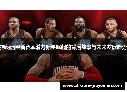 揭秘西甲新赛季潜力新星崛起的背后故事与未来发展趋势 揭秘西甲新赛季潜力新星崛起的背后故事与未来发展趋势