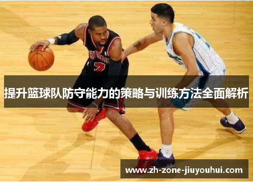 提升篮球队防守能力的策略与训练方法全面解析