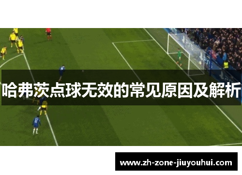 哈弗茨点球无效的常见原因及解析 哈弗茨点球无效的常见原因及解析