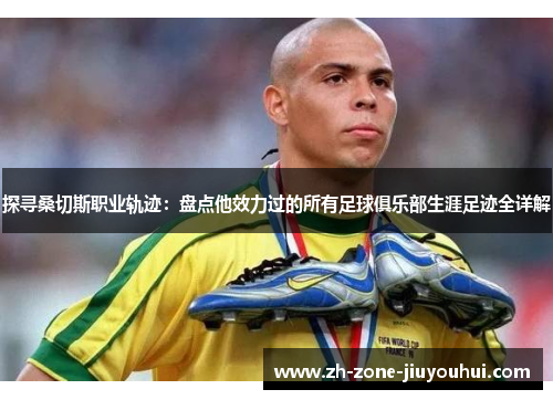 探寻桑切斯职业轨迹：盘点他效力过的所有足球俱乐部生涯足迹全详解