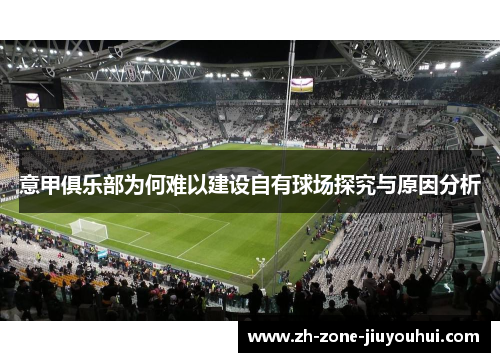 意甲俱乐部为何难以建设自有球场探究与原因分析 意甲俱乐部为何难以建设自有球场探究与原因分析