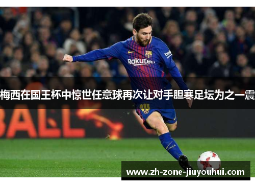 梅西在国王杯中惊世任意球再次让对手胆寒足坛为之一震