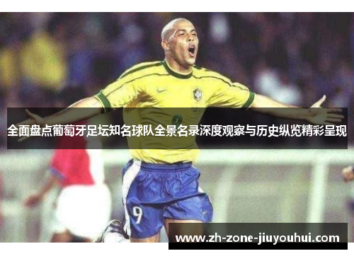 全面盘点葡萄牙足坛知名球队全景名录深度观察与历史纵览精彩呈现