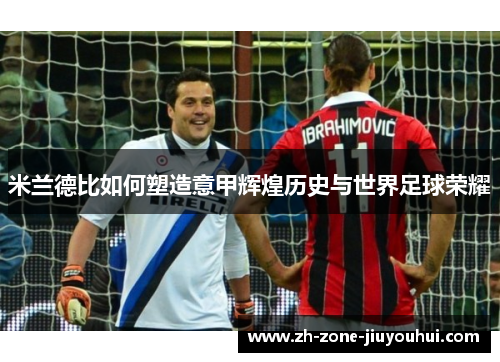 米兰德比如何塑造意甲辉煌历史与世界足球荣耀