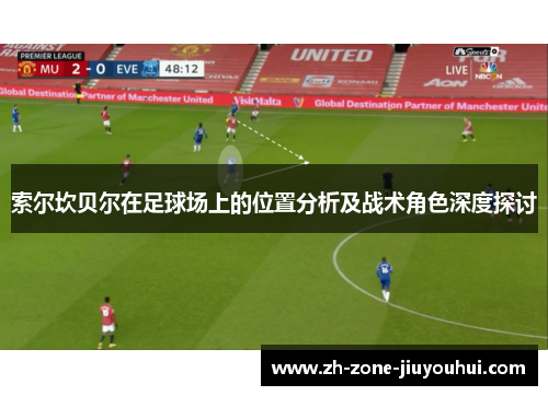 索尔坎贝尔在足球场上的位置分析及战术角色深度探讨