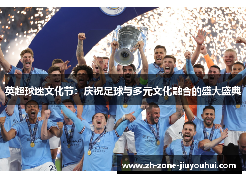 英超球迷文化节：庆祝足球与多元文化融合的盛大盛典