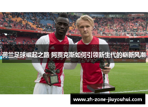 荷兰足球崛起之路 阿贾克斯如何引领新生代的崭新风潮