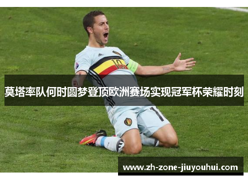 莫塔率队何时圆梦登顶欧洲赛场实现冠军杯荣耀时刻