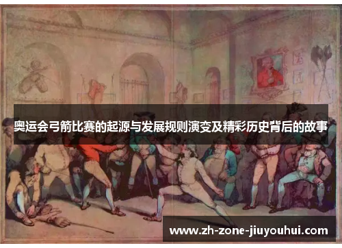 奥运会弓箭比赛的起源与发展规则演变及精彩历史背后的故事