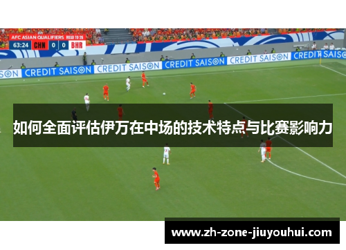 如何全面评估伊万在中场的技术特点与比赛影响力