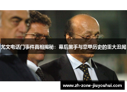 尤文电话门事件真相揭秘:幕后黑手与意甲历史的重大丑闻 尤文电话门事件真相揭秘:幕后黑手与意甲历史的重大丑闻