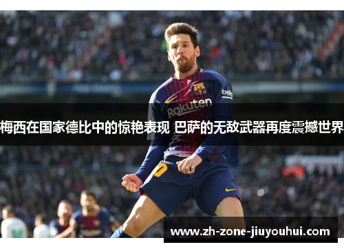 梅西在国家德比中的惊艳表现 巴萨的无敌武器再度震撼世界