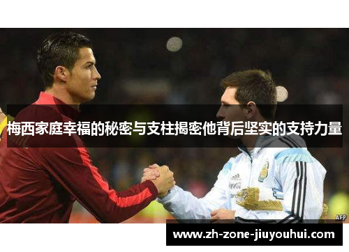 梅西家庭幸福的秘密与支柱揭密他背后坚实的支持力量