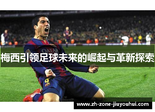 梅西引领足球未来的崛起与革新探索