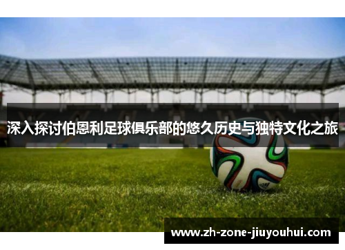 深入探讨伯恩利足球俱乐部的悠久历史与独特文化之旅