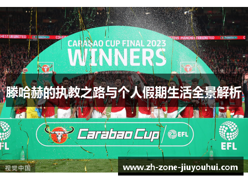 滕哈赫的执教之路与个人假期生活全景解析