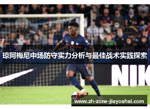 琼阿梅尼中场防守实力分析与最佳战术实践探索