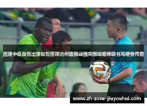 困境中挺身而出肇俊哲带领沧州雄狮顽强突围艰难保级书写硬骨传奇