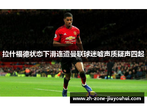 拉什福德状态下滑连遭曼联球迷嘘声质疑声四起