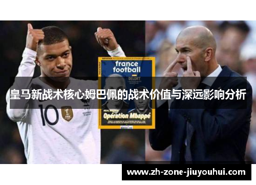 皇马新战术核心姆巴佩的战术价值与深远影响分析 皇马新战术核心姆巴佩的战术价值与深远影响分析