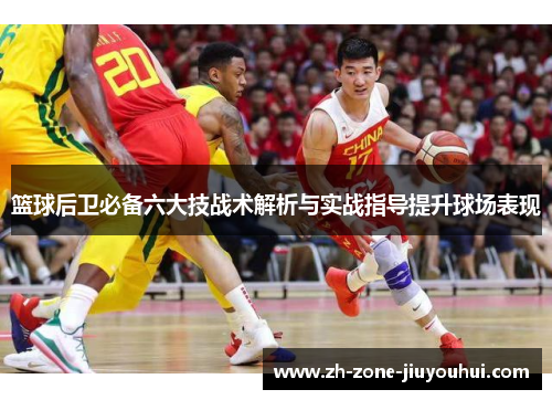 篮球后卫必备六大技战术解析与实战指导提升球场表现