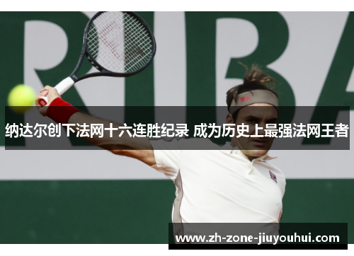 纳达尔创下法网十六连胜纪录 成为历史上最强法网王者