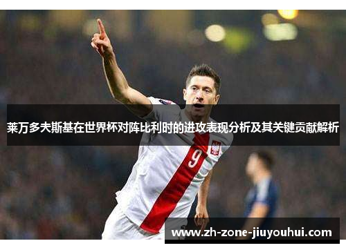 莱万多夫斯基在世界杯对阵比利时的进攻表现分析及其关键贡献解析