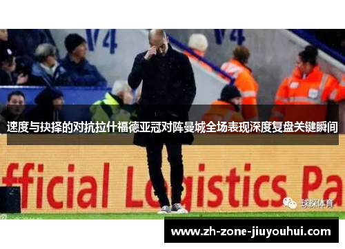 速度与抉择的对抗拉什福德亚冠对阵曼城全场表现深度复盘关键瞬间
