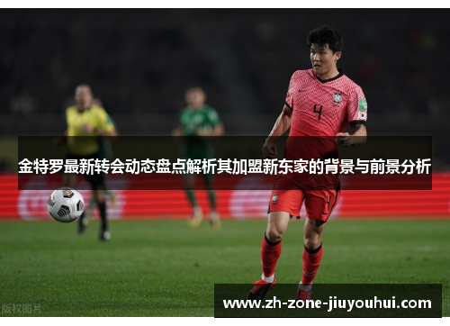 金特罗最新转会动态盘点解析其加盟新东家的背景与前景分析 金特罗最新转会动态盘点解析其加盟新东家的背景与前景分析