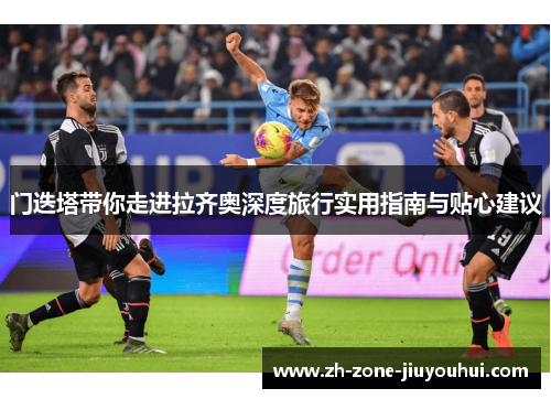 门迭塔带你走进拉齐奥深度旅行实用指南与贴心建议