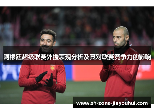 阿根廷超级联赛外援表现分析及其对联赛竞争力的影响