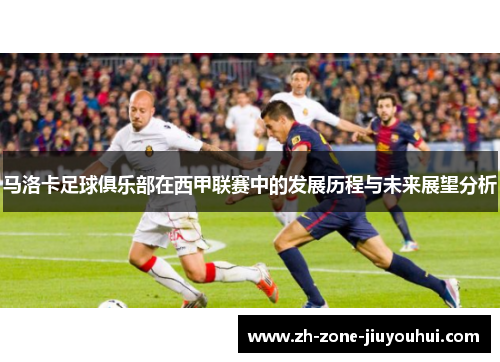 马洛卡足球俱乐部在西甲联赛中的发展历程与未来展望分析 马洛卡足球俱乐部在西甲联赛中的发展历程与未来展望分析