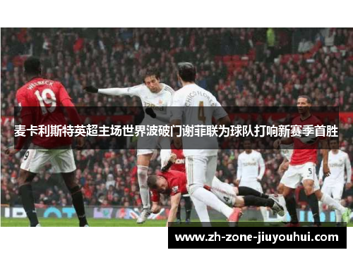 麦卡利斯特英超主场世界波破门谢菲联为球队打响新赛季首胜