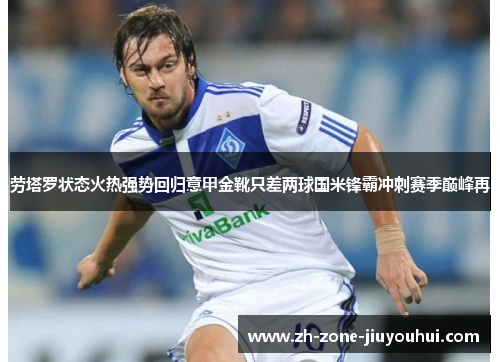劳塔罗状态火热强势回归意甲金靴只差两球国米锋霸冲刺赛季巅峰再 劳塔罗状态火热强势回归意甲金靴只差两球国米锋霸冲刺赛季巅峰再