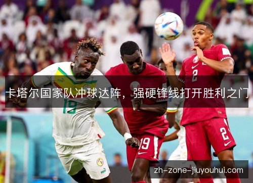 卡塔尔国家队冲球达阵,强硬锋线打开胜利之门 卡塔尔国家队冲球达阵,强硬锋线打开胜利之门