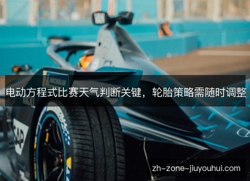 电动方程式比赛天气判断关键，轮胎策略需随时调整
